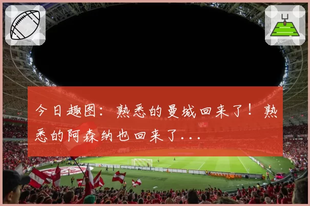 今日趣图:熟悉的曼城回来了!熟悉的阿森纳也回来了...