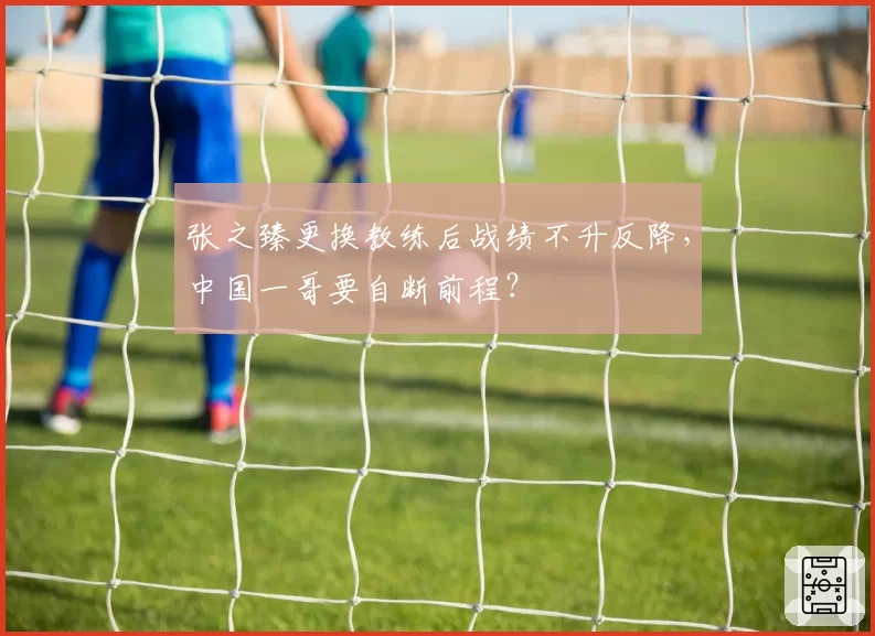 张之臻更换教练后战绩不升反降，中国一哥要自断前程？