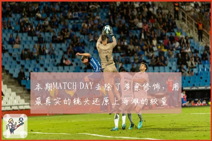 本期MATCH DAY去除了多余修饰，用最真实的镜头还原上海滩的较量