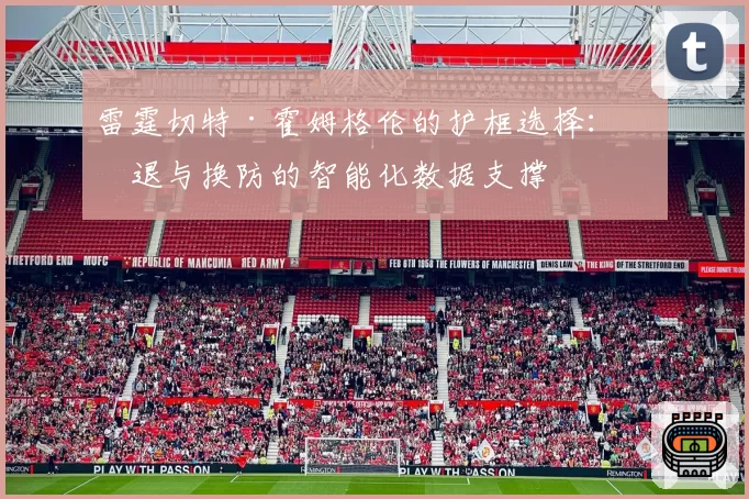 雷霆切特·霍姆格伦的护框选择:沉退与换防的智能化数据支撑