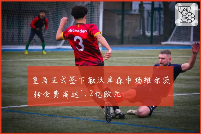 皇马正式签下勒沃库森中场维尔茨 转会费高达1.2亿欧元