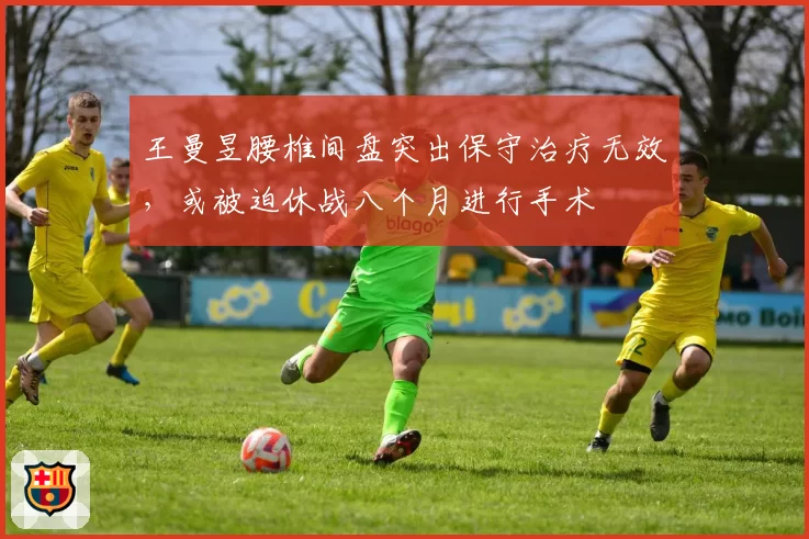 王曼昱腰椎间盘突出保守治疗无效,或被迫休战八个月进行手术