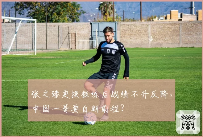 张之臻更换教练后战绩不升反降，中国一哥要自断前程？