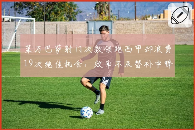 莱万巴萨射门次数领跑西甲却浪费19次绝佳机会，效率不及替补中锋
