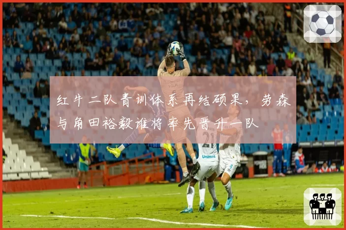 红牛二队青训体系再结硕果，劳森与角田裕毅谁将率先晋升一队
