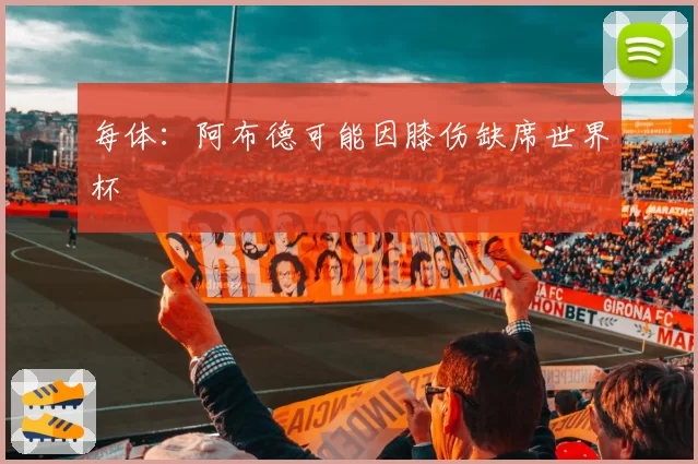 每体:阿布德可能因膝伤缺席世界杯
