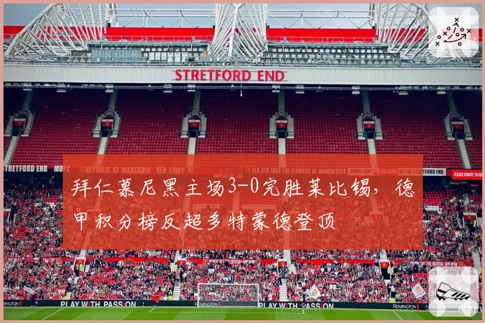 拜仁慕尼黑主场3-0完胜莱比锡,德甲积分榜反超多特蒙德登顶