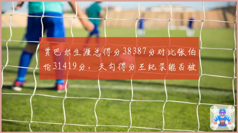 贾巴尔生涯总得分38387分对比张伯伦31419分,天勾得分王纪录能否被詹姆斯超越?