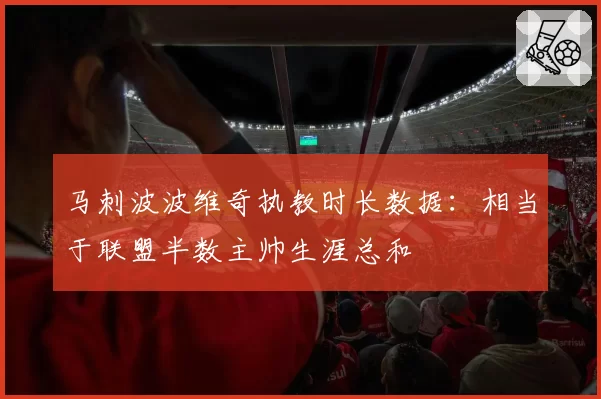 马刺波波维奇执教时长数据:相当于联盟半数主帅生涯总和