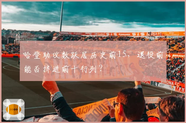 哈登助攻数跃居历史前15，退役前能否挤进前十行列？