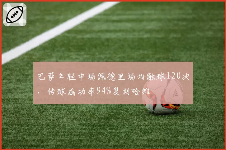 巴萨年轻中场佩德里场均触球120次,传球成功率94%复刻哈维