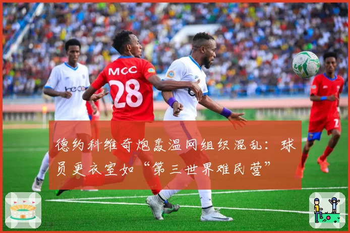 德约科维奇炮轰温网组织混乱：球员更衣室如“第三世界难民营”