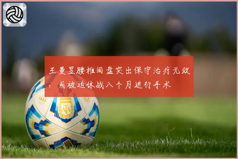 王曼昱腰椎间盘突出保守治疗无效,或被迫休战八个月进行手术