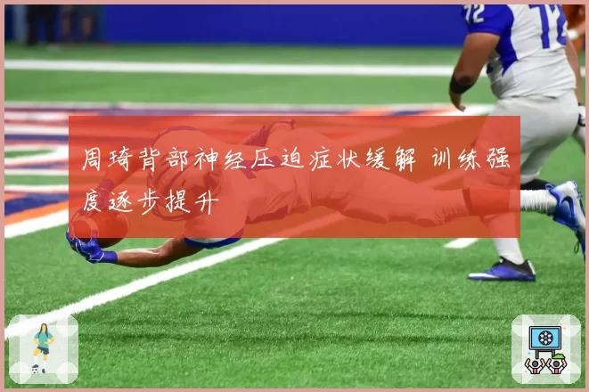 周琦背部神经压迫症状缓解 训练强度逐步提升