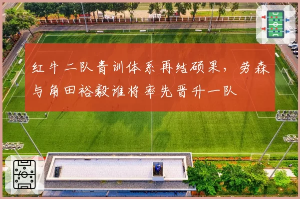 红牛二队青训体系再结硕果，劳森与角田裕毅谁将率先晋升一队