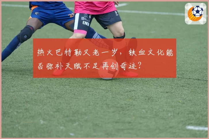 热火巴特勒又老一岁，铁血文化能否弥补天赋不足再创奇迹？