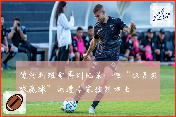 德约科维奇再创纪录，但“仅靠发球赢球”论遭专家猛烈回击