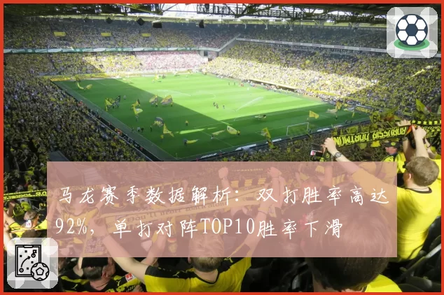 马龙赛季数据解析：双打胜率高达92%，单打对阵TOP10胜率下滑