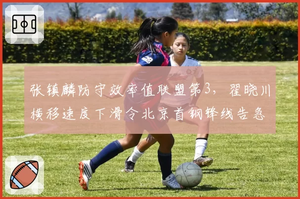 张镇麟防守效率值联盟第3,翟晓川横移速度下滑令北京首钢锋线告急
