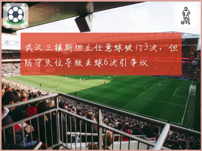 武汉三镇斯坦丘任意球破门3次,但防守失位导致丢球6次引争议