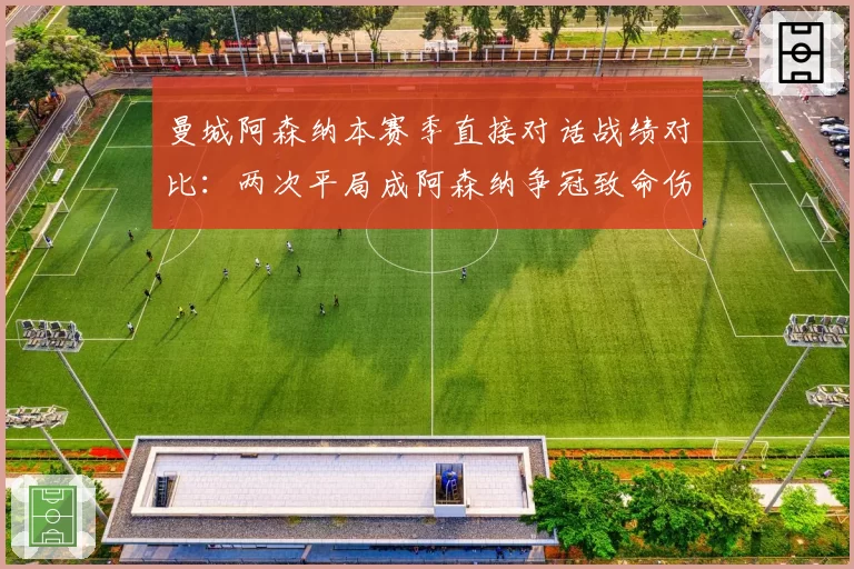 曼城阿森纳本赛季直接对话战绩对比:两次平局成阿森纳争冠致命伤
